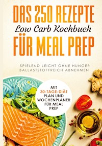 Das 250 Rezepte Low Carb Kochbuch für Meal Prep - Spielend leicht ohne Hunger ballaststoffreich abnehmen | Mit 30-Tage Diät Plan und Wochenplaner für Meal Prep - Schlank dank Low Carb - E-Book
