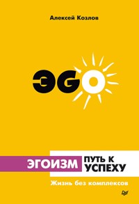 Эгоизм - путь к успеху. Жизнь без комплексов - Алексей Козлов - E-Book