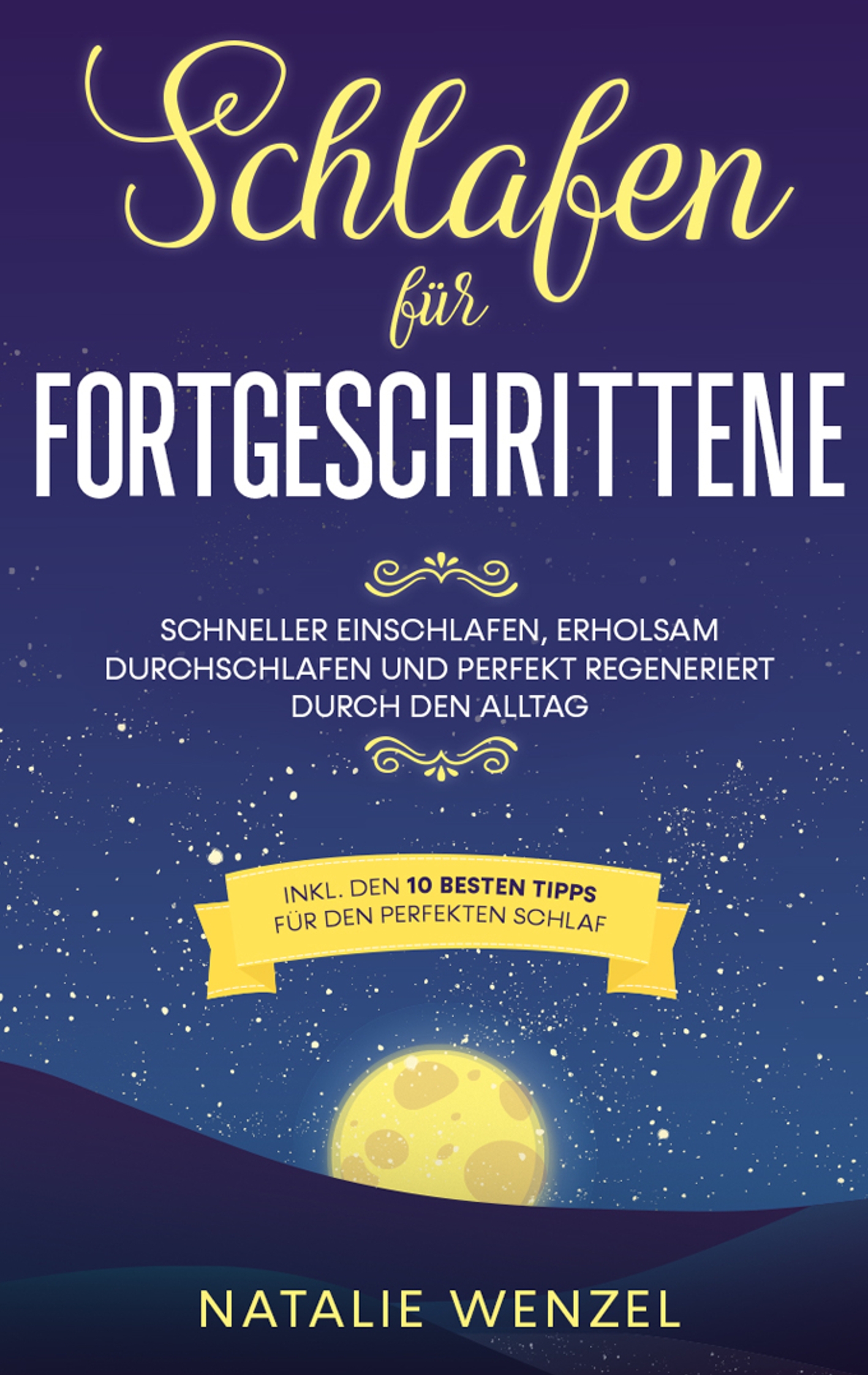 Schlafen für Fortgeschrittene: Schneller einschlafen, erholsam durchschlafen und perfekt regeneriert durch den Alltag - inkl. den 10 besten Tipps für den perfekten Schlaf - Natalie Wenzel - E-Book