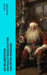 Die beliebtesten Weihnachtsgeschichten von Peter Rosegger - Peter Rosegger - E-Book