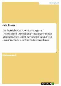 Die betriebliche Altersvorsorge in Deutschland. Darstellung von ausgewählten Möglichkeiten unter Berücksichtigung von Pensionsfonds und Unterstützungskasse - Julia Krause - E-Book