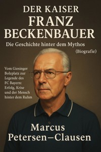 Der Kaiser: Franz Beckenbauer – Die Geschichte hinter dem Mythos (Biografie) - Marcus PC Petersen - Clausen - E-Book