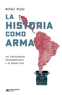 La historia como arma - Rojas Rafael - E-Book
