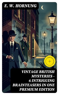 VINTAGE BRITISH MYSTERIES – 6 Intriguing Brainteasers in One Premium Edition - E. W. Hornung - E-Book