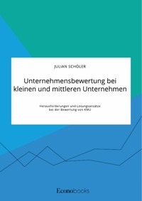 Unternehmensbewertung bei kleinen und mittleren Unternehmen. Herausforderungen und Lösungsansätze bei der Bewertung von KMU - Julian Schöler - E-Book