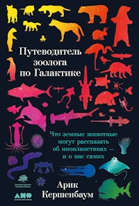 Путеводитель зоолога по Галактике: Что земные животные могут рассказать об инопланетянах — и о нас самих - Арик Кершенбаум - E-Book