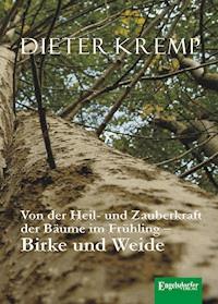 Von der Heil- und Zauberkraft der Bäume im Frühling – Birke und Weide - Dieter Kremp - E-Book