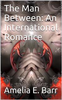 The Man Between: An International Romance - Amelia E. Barr - E-Book