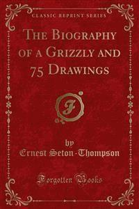 The Biography of a Grizzly and 75 Drawings - Ernest Seton - E-Book