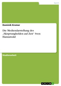 Die Mediendarstellung des „Skisprunghelden auf Zeit“ Sven Hannawald - Dominik Kremer - E-Book