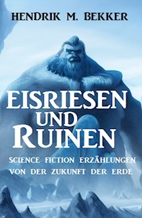 Eisriesen und Ruinen: Science Fiction Erzählungen von der Zukunft der Erde - Hendrik M. Bekker - E-Book
