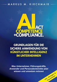 AI Act Competence + Compliance - Grundlagen für die sichere Anwendung von Künstlicher Intelligenz im Unternehmen - Markus Kirchmair - E-Book