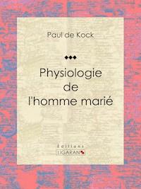 Physiologie de l'homme marié - Paul de Kock - E-Book