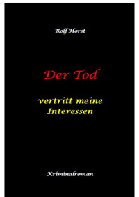 Der Tod vertritt meine Interessen - Gier, Macht, Autismus, Tatverdacht, Autocrash, Mord, Totschlag, Journalismus, GPS, Täter, Kleingarten, Klinik, Milzruptur, Nierenquetschung, Öko-Aktivisten - Rolf Horst - E-Book