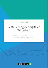 Besteuerung der digitalen Wirtschaft. Rückblick und Aussicht auf die Anpassung der traditionellen Besteuerungsmethoden - Arne Faust - E-Book