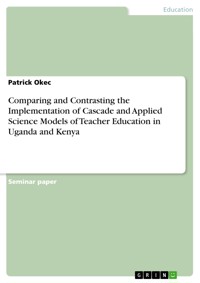 Comparing and Contrasting the Implementation of Cascade and Applied Science Models of Teacher Education in Uganda and Kenya - Patrick Okec - E-Book