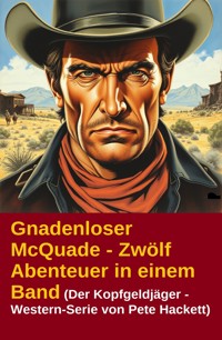 Gnadenloser McQuade - Zwölf Abenteuer in einem Band (Der Kopfgeldjäger - Western-Serie von Pete Hackett) - Pete Hackett - E-Book