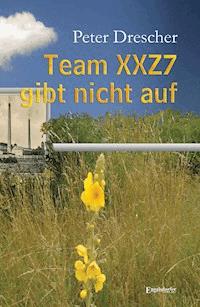 Team XXZ7 gibt nicht auf - Peter Drescher - E-Book