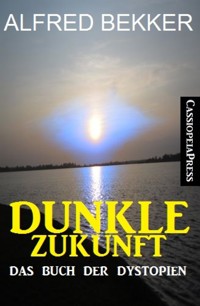 Dunkle Zukunft: Das Buch der Dystopien - Alfred Bekker - E-Book