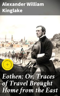 Eothen; Or, Traces of Travel Brought Home from the East - Alexander William Kinglake - E-Book