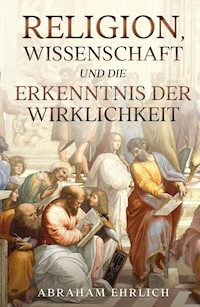 Religion, Wissenschaft und die Erkenntnis der Wirklichkeit - Abraham Ehrlich - E-Book
