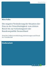 Die negative Veränderung der Situation der Frau in der Erwerbstätigkeit vom dritten Reich bis zur Gründungszeit der Bundesrepublik Deutschland - Nina Falke - E-Book