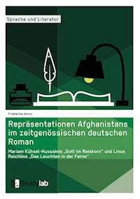 Repräsentationen Afghanistans im zeitgenössischen deutschen Roman. Mariam Kühsel-Hussainis „Gott im Reiskorn“ und Linus Reichlins „Das Leuchten in der Ferne“ - Friederike Aminy - E-Book