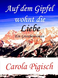 Auf dem Gipfel wohnt die Liebe - Carola Pigisch - E-Book