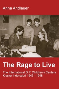 The Rage to Live - The International D.P. Children's Center Kloster Indersdorf 1945-1948 - Anna Andlauer - E-Book