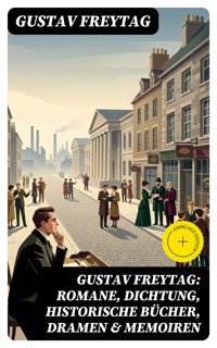 Gustav Freytag: Romane, Dichtung, Historische Bücher, Dramen & Memoiren - Gustav Freytag - E-Book