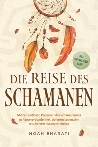 Die Reise des Schamanen: Mit den zeitlosen Prinzipien des Schamanismus zu Naturverbundenheit, tieferem Lebenssinn und innerer Ausgeglichenheit - inkl. Naturgeister Guide - Noah Bharati - E-Book