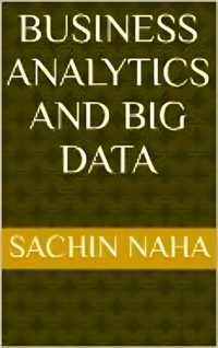 Business Analytics and Big Data - Sachin Naha - E-Book