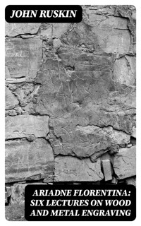 Ariadne Florentina: Six Lectures on Wood and Metal Engraving - John Ruskin - E-Book