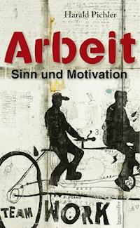Arbeit – Sinn und Motivation - Harald Pichler - E-Book