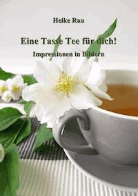 Eine Tasse Tee für dich! - Impressionen in Bildern - Heike Rau - E-Book