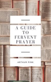 A Guide to Fervent Prayer - Arthur Pink - E-Book