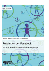 Revolution per Facebook. Das Social Network als Instrument des Netzaktivismus - Katharina Bergmaier - E-Book