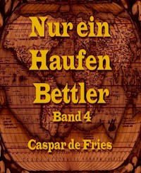 Nur ein Haufen Bettler - Band 4 - Caspar de Fries - E-Book