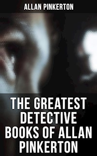 The Greatest Detective Books of Allan Pinkerton - Allan Pinkerton - E-Book