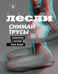 СНИМАЙ ТРУСЫ. Соблазнение с научной точки зрения - Алекс Лесли - E-Book