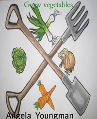 Grow vegetables - Angela Youngman - E-Book