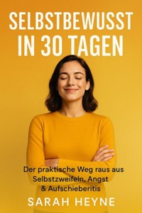 Selbstbewusst in 30 Tagen – Der praktische Weg raus aus Selbstzweifeln, Angst & Aufschieberitis - Sarah Heyne - E-Book