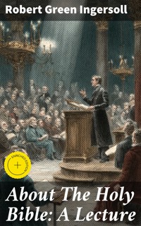 About The Holy Bible: A Lecture - Robert Green Ingersoll - E-Book