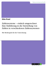 Zahlensysteme – einfach umgerechnet. Eine Einführung in die Darstellung von Zahlen in verschiedenen Zahlensystemen - Otto Praxl - E-Book