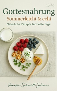 Gottesnahrung – Sommerleicht & echt Natürliche Rezepte für heiße Tage - Vanessa Schmidt-Johann - E-Book