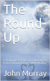 The Round-Up: A Romance of Arizona; Novelized from Edmund Day's Melodrama - John Murray - E-Book