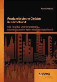 Russlanddeutsche Christen in Deutschland: Das religiöse Erscheinungsbild russlanddeutscher Freikirchen in Deutschland - Heinrich Löwen - E-Book