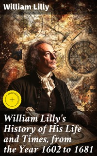 William Lilly's History of His Life and Times, from the Year 1602 to 1681 - William Lilly - E-Book