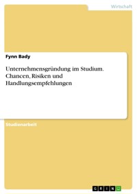 Unternehmensgründung im Studium. Chancen, Risiken und Handlungsempfehlungen - Fynn Bady - E-Book