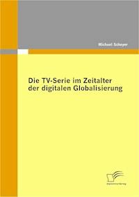 Die TV-Serie im Zeitalter der digitalen Globalisierung - Michael Scheyer - E-Book